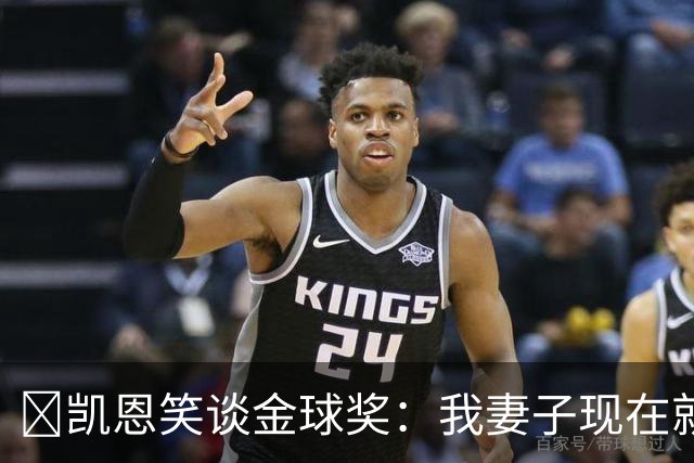 ​凯恩笑谈金球奖：我妻子现在就想知道结果，全家都紧张