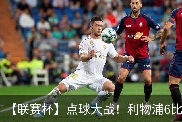 【联赛杯】点球大战！利物浦6比5淘汰切尔西晋级