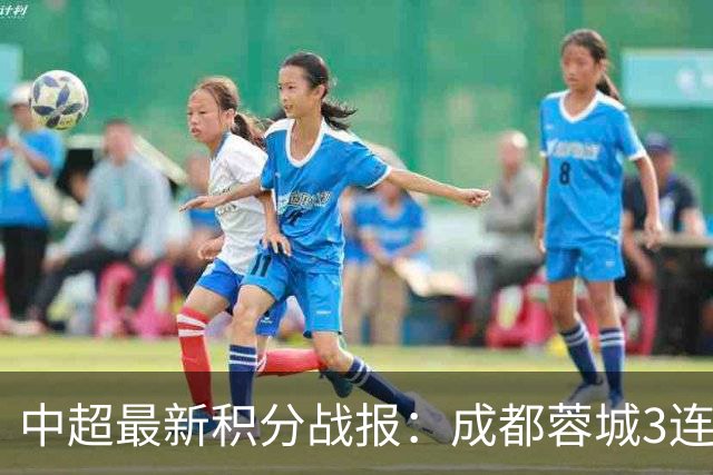 中超最新积分战报：成都蓉城3连败，北京国安奇迹逆转，武汉三镇提前降级