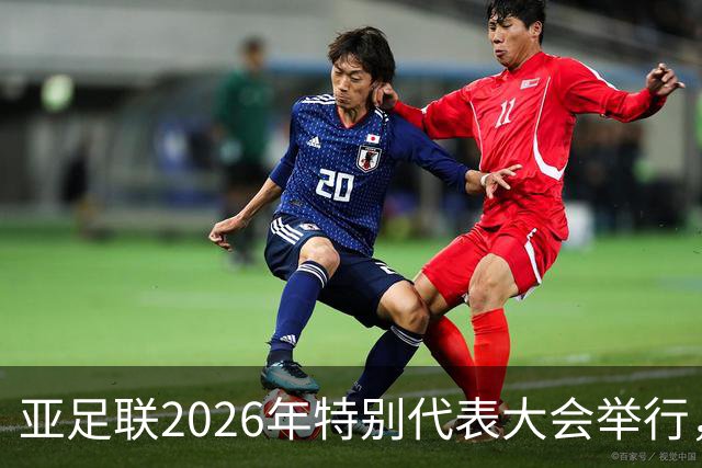 亚足联2026年特别代表大会举行，亚洲杯将改为偶数年举办