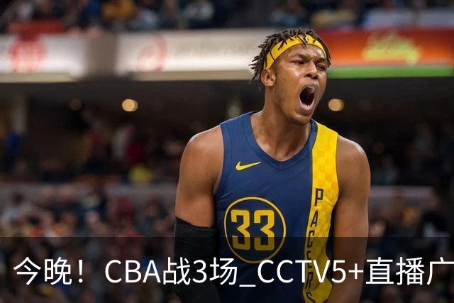 今晚！CBA战3场 CCTV5+直播广东男篮，姚明老东家上海男篮+浙江广厦分别出战