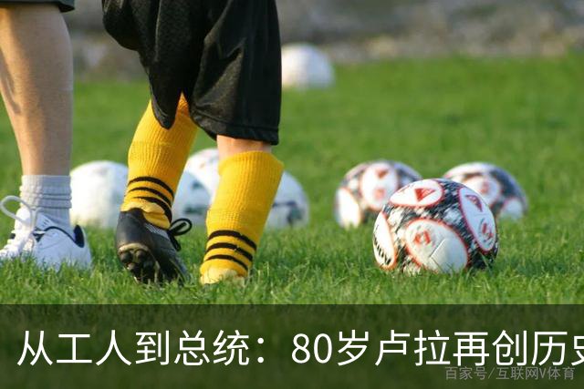 从工人到总统：80岁卢拉再创历史，他也是“中国人民的老朋友”