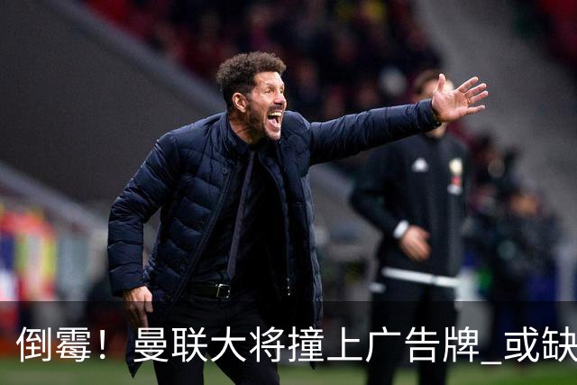 倒霉！曼联大将撞上广告牌 或缺席圣诞魔鬼赛程