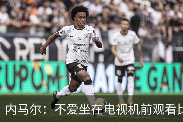 内马尔：不爱坐在电视机前观看比赛；退役后打算彻底休息一年