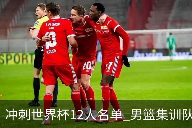 冲刺世界杯12人名单 男篮集训队还有5人将离开