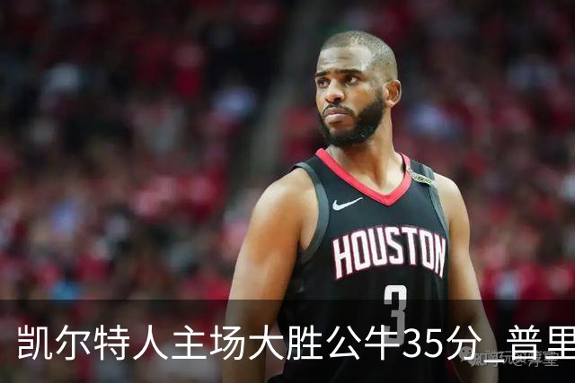 凯尔特人主场大胜公牛35分 普里查德28分领衔六人上双