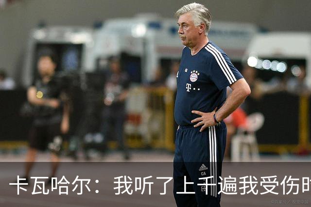 卡瓦哈尔：我听了上千遍我受伤时的惨叫，自己也说不清为什么