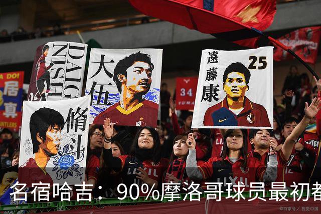 名宿哈吉：90%摩洛哥球员最初都来自欧洲，不适应非洲赛场