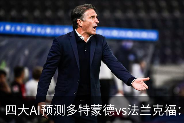 四大AI预测多特蒙德vs法兰克福：四家一致看好主胜