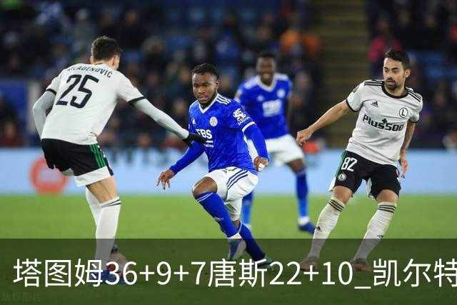 塔图姆36+9+7唐斯22+10 凯尔特人送尼克斯两连败