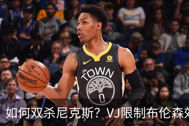 如何双杀尼克斯？VJ限制布伦森效果明显 老詹寻找错位打出侵略性