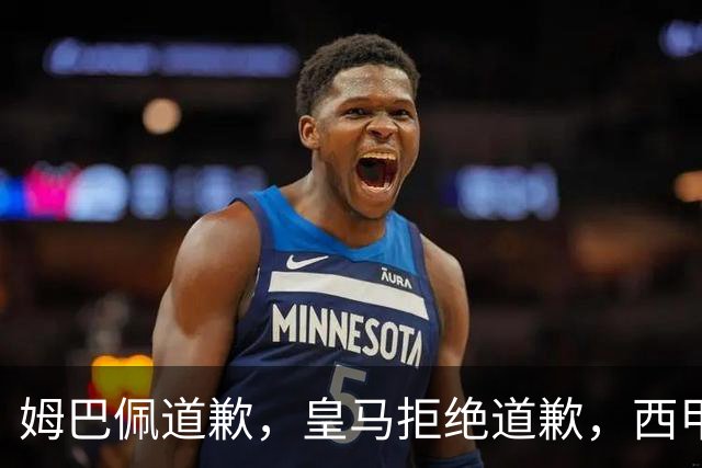 姆巴佩道歉，皇马拒绝道歉，西甲会对皇马和姆巴佩追加处罚吗？