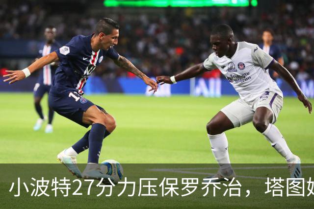 小波特27分力压保罗乔治，塔图姆40+5+8+读秒绝杀，绿军险胜篮网