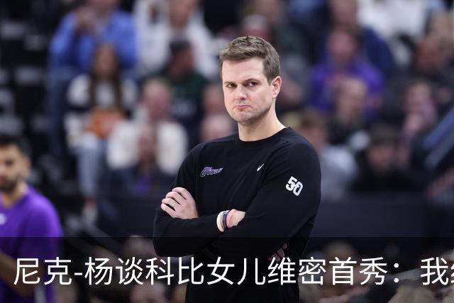 尼克-杨谈科比女儿维密首秀：我绝不允许孩子穿丁字裤走秀