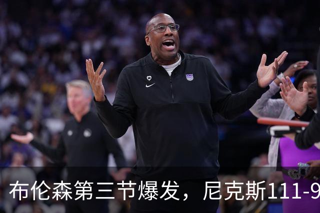 布伦森第三节爆发，尼克斯111-97胜活塞取首胜