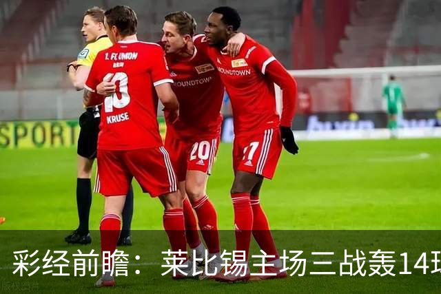 彩经前瞻：莱比锡主场三战轰14球，埃尔沃斯贝格恐难挡攻势