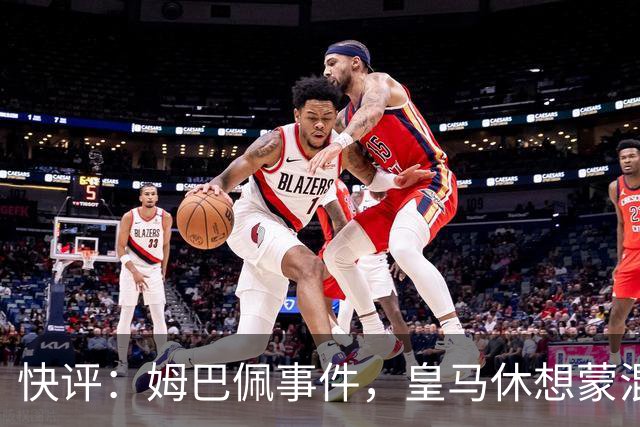 快评：姆巴佩事件，皇马休想蒙混过关