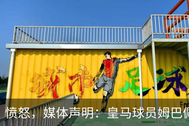 愤怒，媒体声明：皇马球员姆巴佩发言涉及对中国和中国人民的伤害，我们不能进行翻译