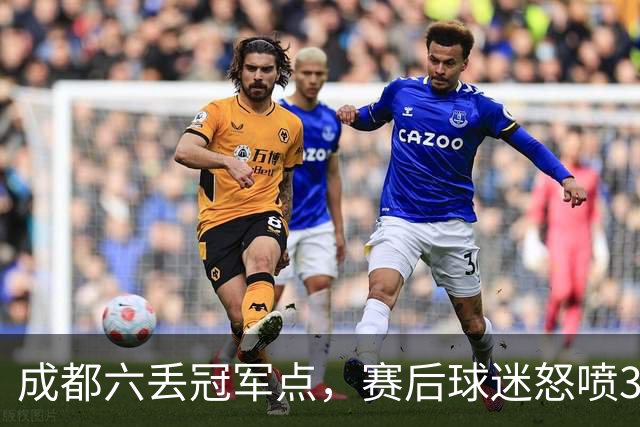 成都六丢冠军点，赛后球迷怒喷3人，蓉城外援成输球责任人