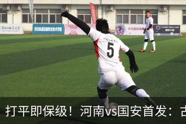 打平即保级！河南vs国安首发：古斯塔沃、王上源、张玉宁先发