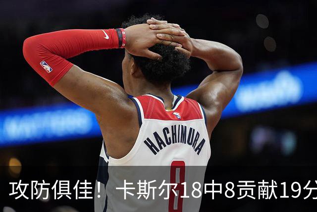 攻防俱佳！卡斯尔18中8贡献19分并送8助攻 防守给力3次抢断