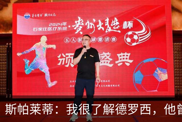 斯帕莱蒂：我很了解德罗西，他曾是我在球场上的“武装右臂”