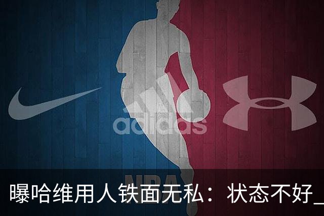 曝哈维用人铁面无私：状态不好 好友也不能上场