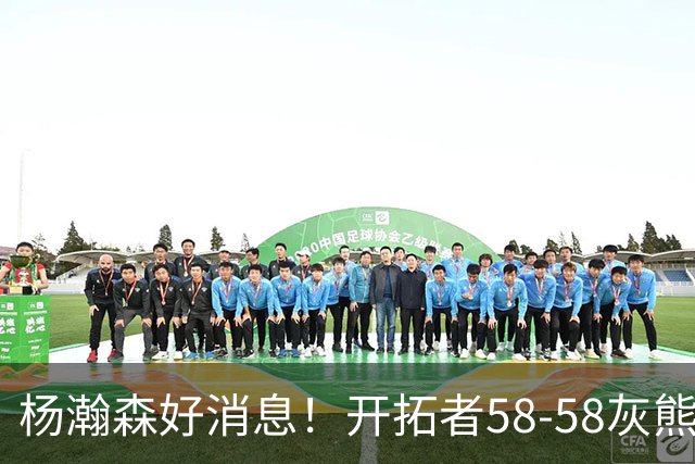 杨瀚森好消息！开拓者58-58灰熊，莫兰特12+2 布泽尔13+7+5！