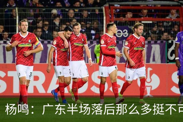 杨鸣：广东半场落后那么多挺不可思议 相信广东球迷也挺震撼