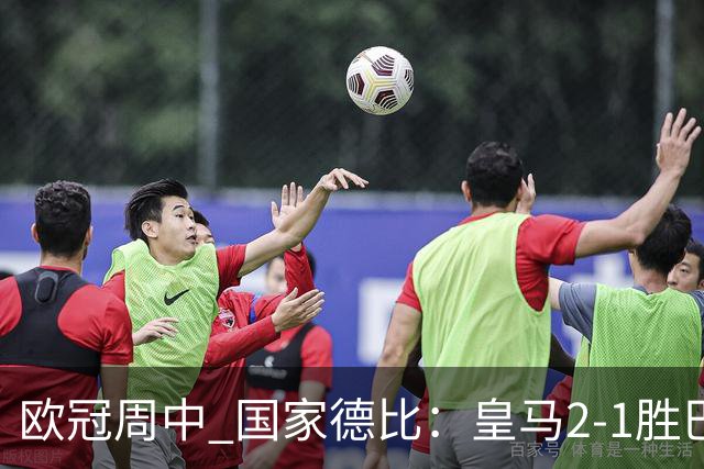 欧冠周中 国家德比：皇马2-1胜巴萨，拜仁7轮不败，曼联8场不胜