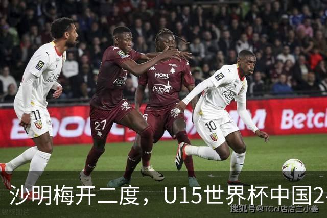 沙明梅开二度，U15世界杯中国2-3不敌安哥拉U15