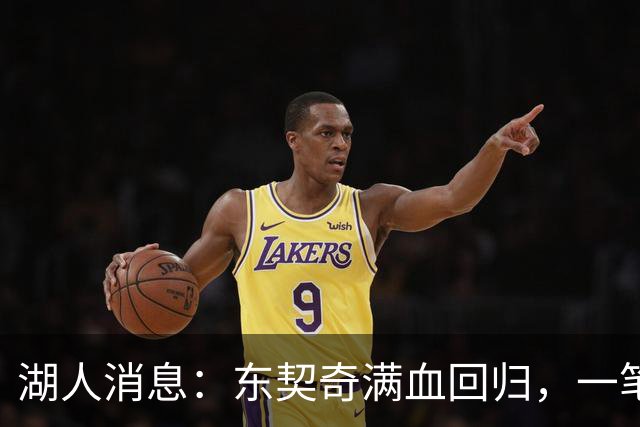 湖人消息：东契奇满血回归，一笔签约超值，战勇士出场更新