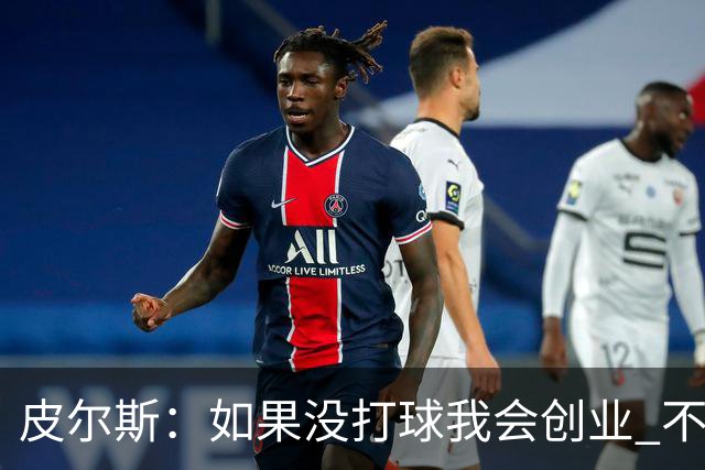 皮尔斯：如果没打球我会创业 不管从事什么行业都要做到更高水平
