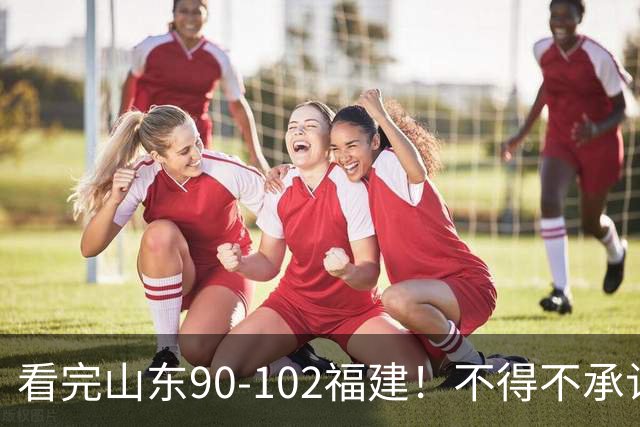 看完山东90-102福建！不得不承认的5个事实，班顿离队进入倒计时