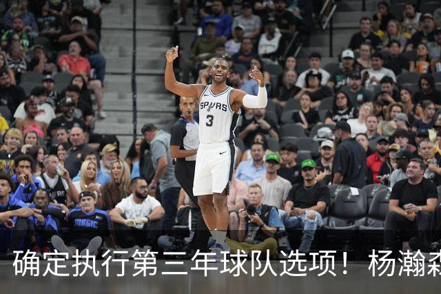 确定执行第三年球队选项！杨瀚森可以放心，继续提升自己