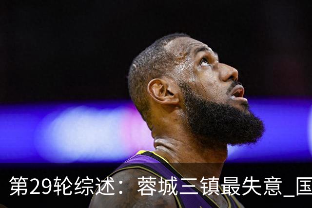 第29轮综述：蓉城三镇最失意 国安让3追4惊天逆转