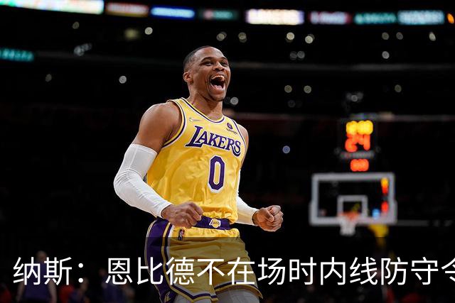 纳斯：恩比德不在场时内线防守令人担忧，阵容仍在探索