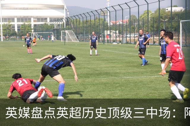 英媒盘点英超历史顶级三中场：阿森纳不败组合与曼城核心在列