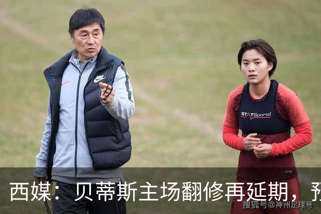 西媒：贝蒂斯主场翻修再延期，预计2029/30赛季才能回归