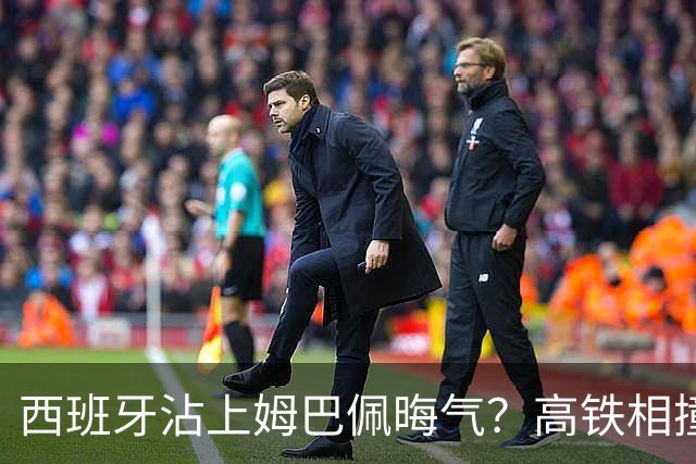 西班牙沾上姆巴佩晦气？高铁相撞重大伤亡