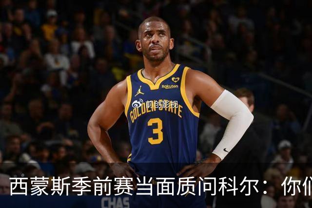 西蒙斯季前赛当面质问科尔：你们不是不要我吗？