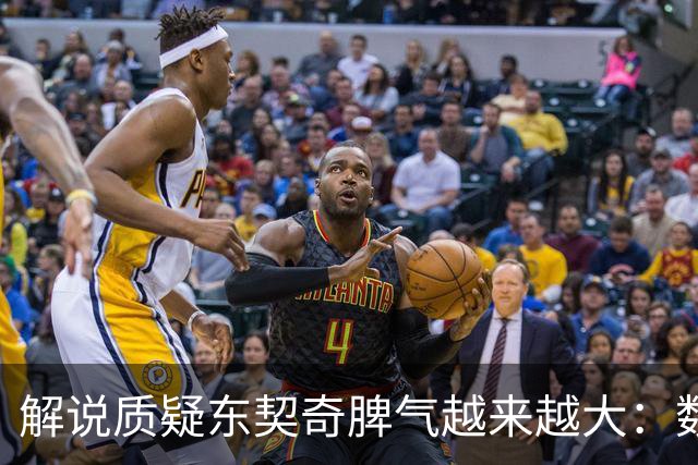 解说质疑东契奇脾气越来越大：数据好看但比赛内容让人大跌眼镜
