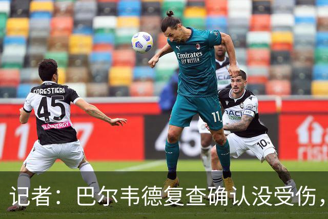 记者：巴尔韦德复查确认没受伤，可出战周末比赛