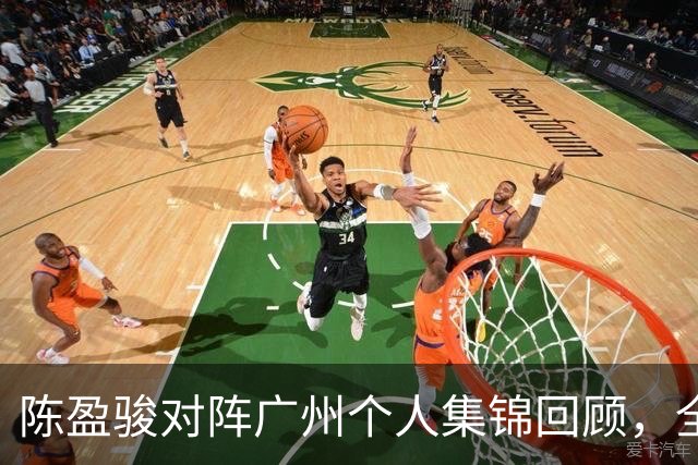 陈盈骏对阵广州个人集锦回顾，全场砍下22分8助攻