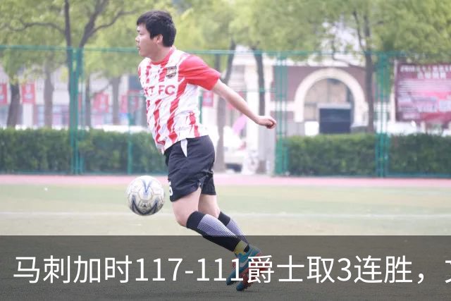 马刺加时117-111爵士取3连胜，文班亚马36+14+5，乔治空砍31分