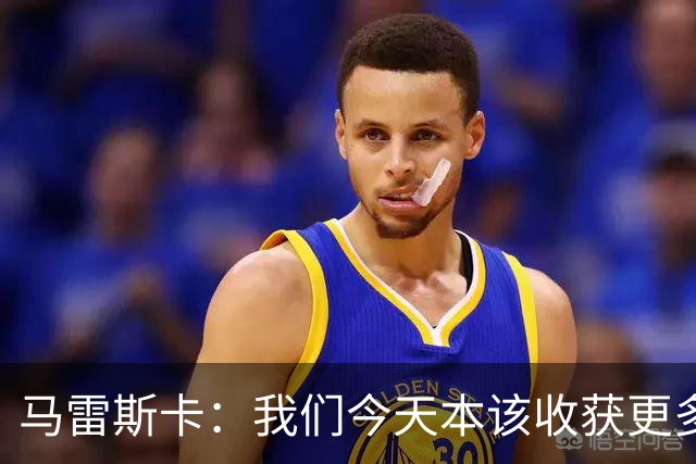 马雷斯卡：我们今天本该收获更多，但我们会从中吸取教训