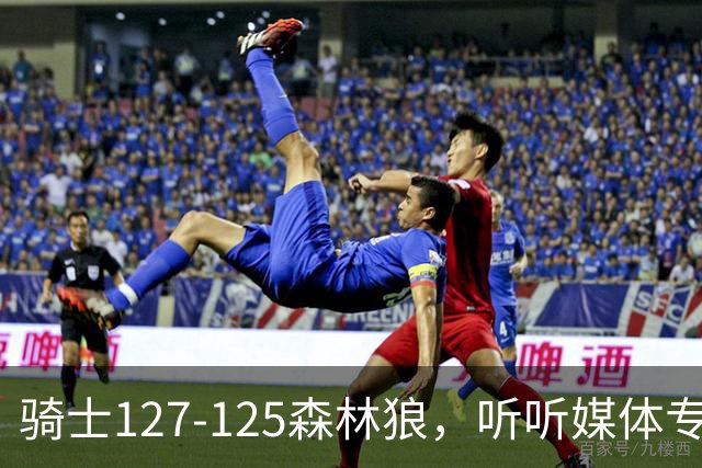 骑士127-125森林狼，听听媒体专家怎么说，阿特金森点评一针见血