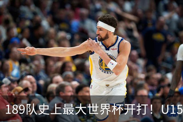 189队史上最大世界杯开打！U15国足首战中非，5天连碰日本沙特