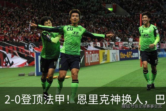 2-0登顶法甲！恩里克神换人，巴黎替补12分钟2球打崩里昂