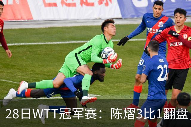 28日WTT冠军赛：陈熠3比1翻盘，三天前横扫美和，孙颖莎压力骤增